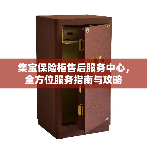 集宝保险柜售后服务中心，全方位服务指南与攻略