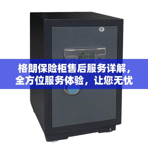 格朗保险柜售后服务详解，全方位服务体验，让您无忧选择