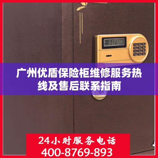 广州优盾保险柜维修服务热线及售后联系指南