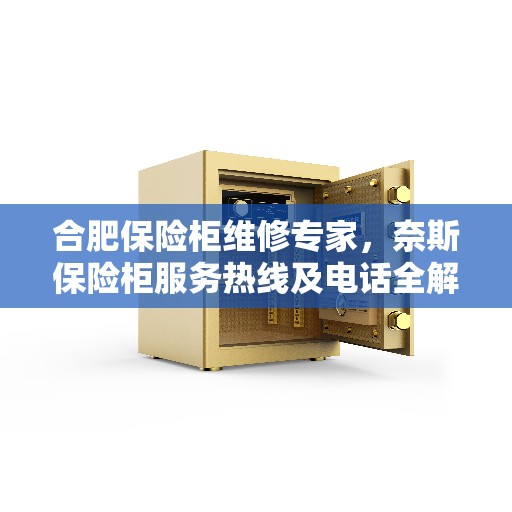合肥保险柜维修专家，奈斯保险柜服务热线及电话全解析