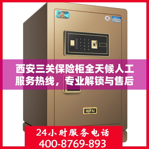 西安三关保险柜全天候人工服务热线，专业解锁与售后无忧