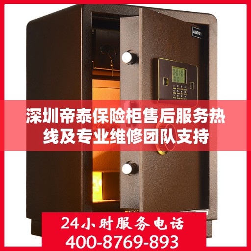 深圳帝泰保险柜售后服务热线及专业维修团队支持