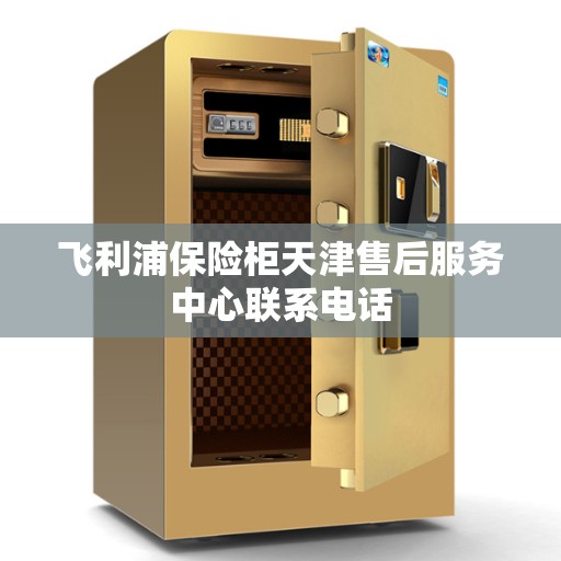 飞利浦保险柜天津售后服务中心联系电话