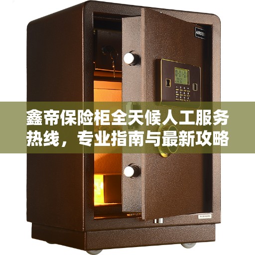 鑫帝保险柜全天候人工服务热线，专业指南与最新攻略详解