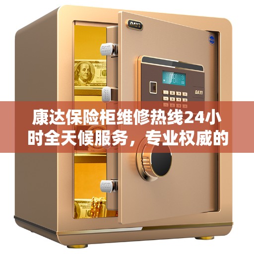 康达保险柜维修热线24小时全天候服务，专业权威的维修信息汇总