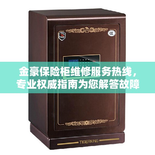 金豪保险柜维修服务热线，专业权威指南为您解答故障疑难