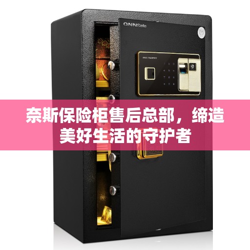 奈斯保险柜售后总部，缔造美好生活的守护者