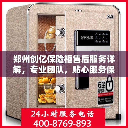 郑州创亿保险柜售后服务详解，专业团队，贴心服务保障安全