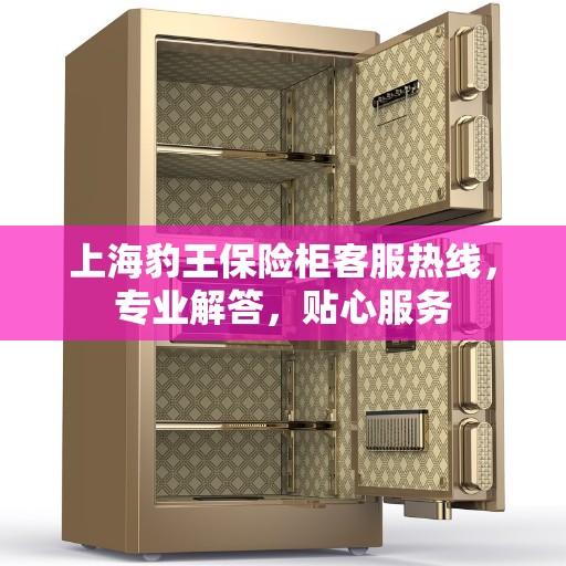 上海豹王保险柜客服热线，专业解答，贴心服务