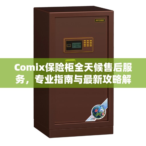 Comix保险柜全天候售后服务，专业指南与最新攻略解密