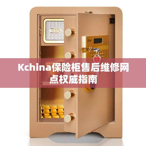 Kchina保险柜售后维修网点权威指南