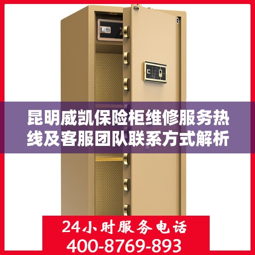 昆明威凯保险柜维修服务热线及客服团队联系方式解析