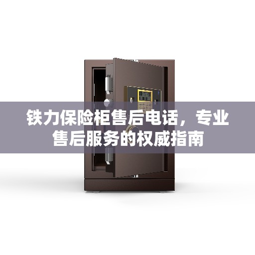 铁力保险柜售后电话，专业售后服务的权威指南