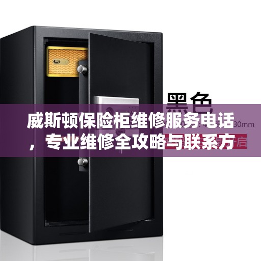 威斯顿保险柜维修服务电话，专业维修全攻略与联系方式一网打尽