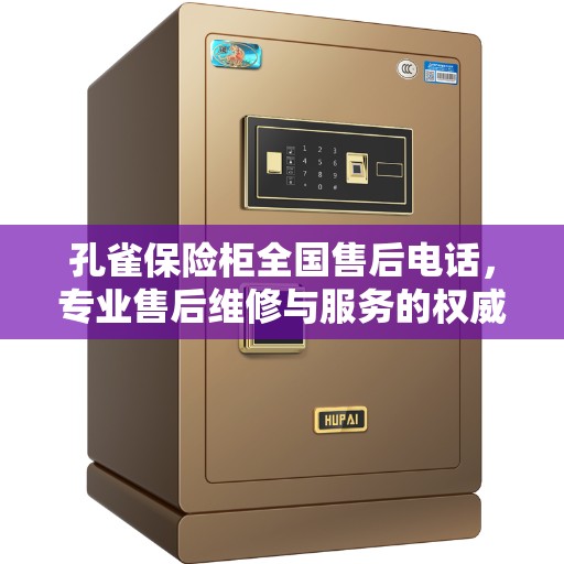 孔雀保险柜全国售后电话，专业售后维修与服务的权威指南