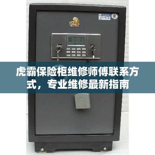 虎霸保险柜维修师傅联系方式，专业维修最新指南