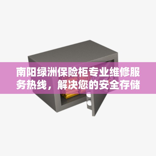 南阳绿洲保险柜专业维修服务热线，解决您的安全存储问题