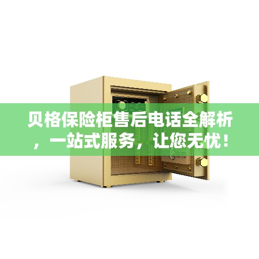 贝格保险柜售后电话全解析，一站式服务，让您无忧！