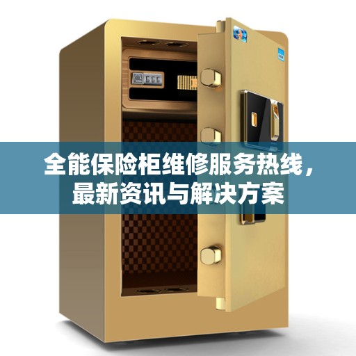 全能保险柜维修服务热线，最新资讯与解决方案