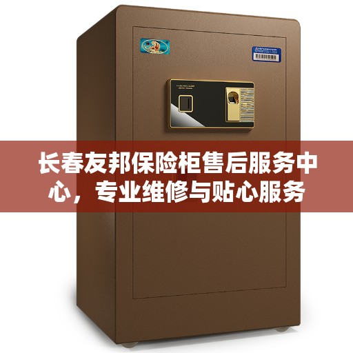 长春友邦保险柜售后服务中心,专业维修与贴心服务 长春友邦保险柜售后服务中心,专业维修与贴心服务