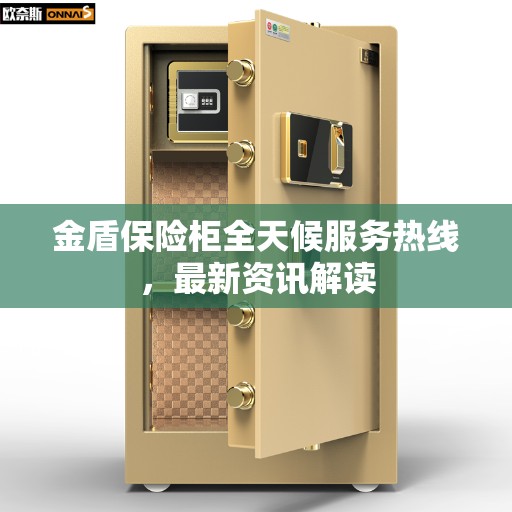 金盾保险柜全天候服务热线，最新资讯解读
