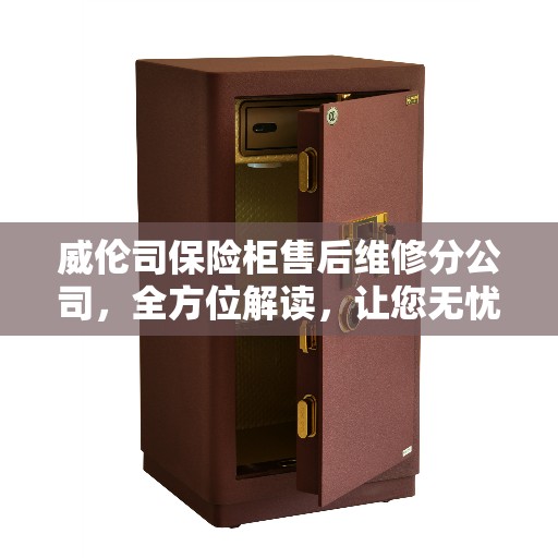 威伦司保险柜售后维修分公司，全方位解读，让您无忧使用保险柜！