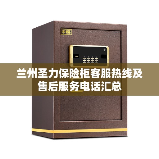 兰州圣力保险柜客服热线及售后服务电话汇总