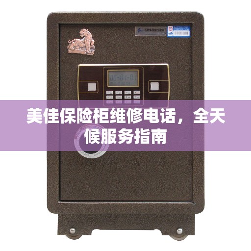 美佳保险柜维修电话，全天候服务指南