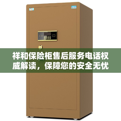 祥和保险柜售后服务电话权威解读，保障您的安全无忧