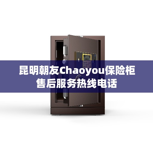 昆明朝友Chaoyou保险柜售后服务热线电话