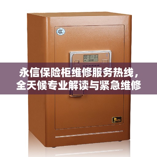 永信保险柜维修服务热线，全天候专业解读与紧急维修支持！