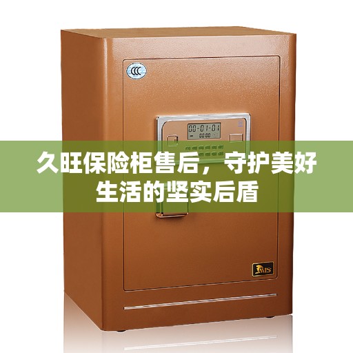 久旺保险柜售后，守护美好生活的坚实后盾