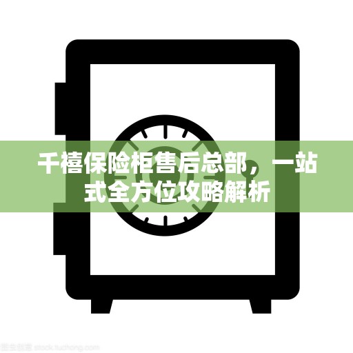 千禧保险柜售后总部，一站式全方位攻略解析