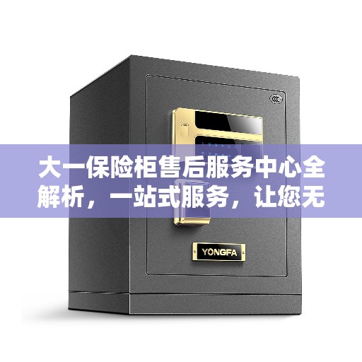 大一保险柜售后服务中心全解析，一站式服务，让您无忧！