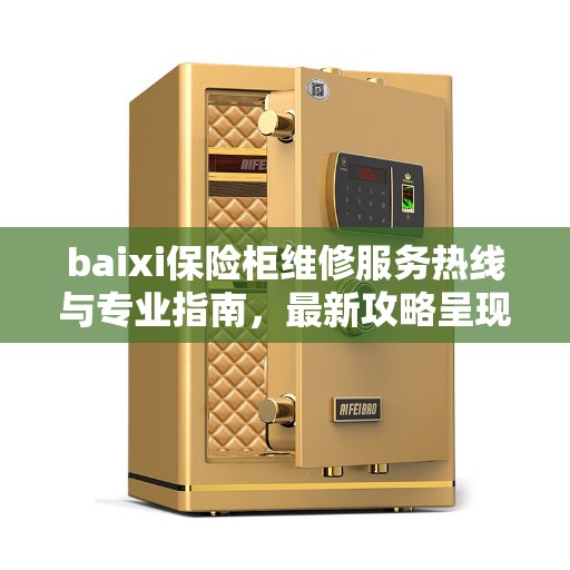 baixi保险柜维修服务热线与专业指南，最新攻略呈现