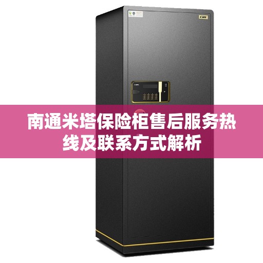 南通米塔保险柜售后服务热线及联系方式解析