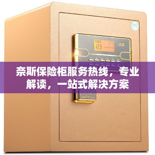 奈斯保险柜服务热线，专业解读，一站式解决方案