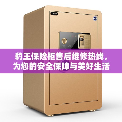 豹王保险柜售后维修热线，为您的安全保障与美好生活保驾护航
