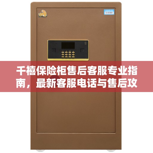 千禧保险柜售后客服专业指南，最新客服电话与售后攻略