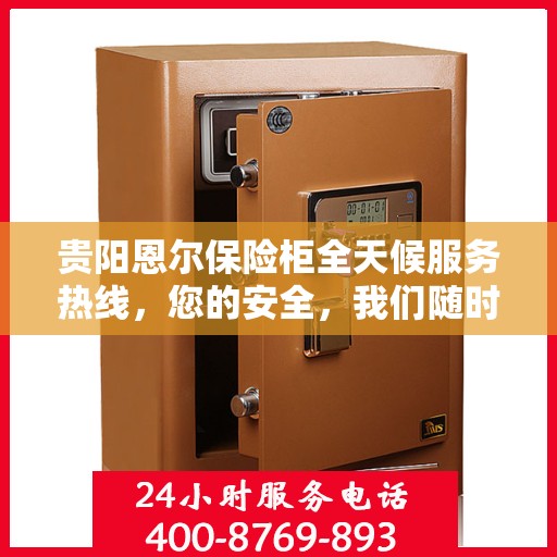 贵阳恩尔保险柜全天候服务热线，您的安全，我们随时守护！