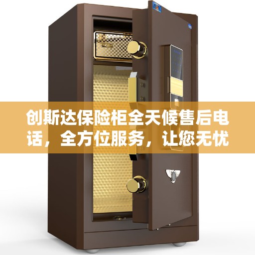 创斯达保险柜全天候售后电话，全方位服务，让您无忧使用保险柜