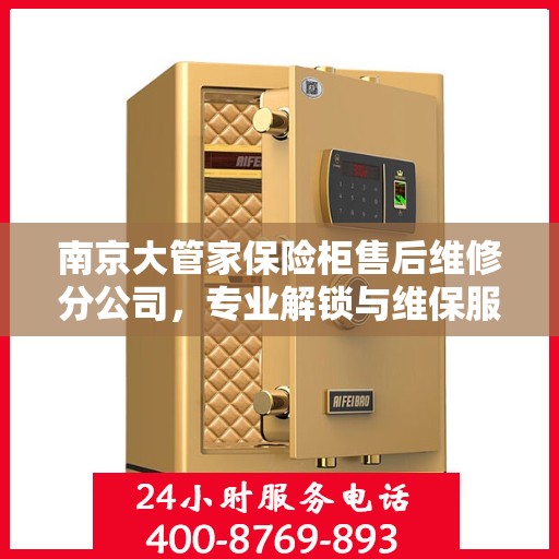 南京大管家保险柜售后维修分公司，专业解锁与维保服务