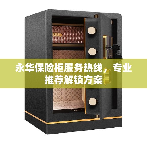 永华保险柜服务热线，专业推荐解锁方案