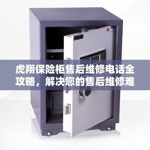 虎翔保险柜售后维修电话全攻略，解决您的售后维修难题