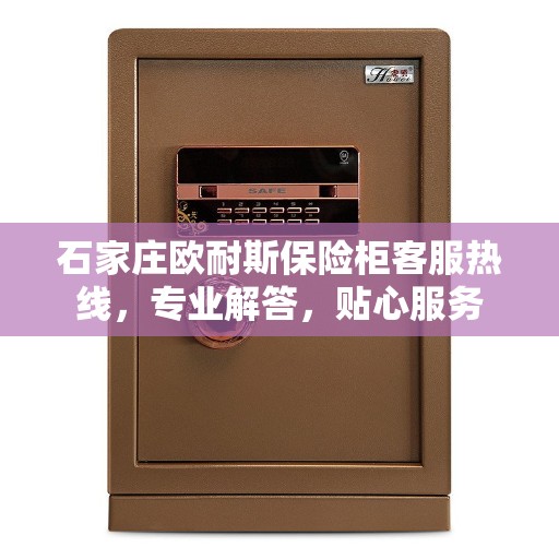 石家庄欧耐斯保险柜客服热线，专业解答，贴心服务