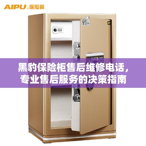 黑豹保险柜售后维修电话，专业售后服务的决策指南