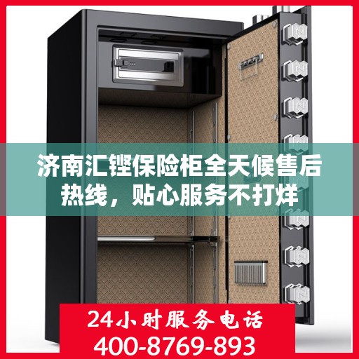 济南汇铿保险柜全天候售后热线，贴心服务不打烊