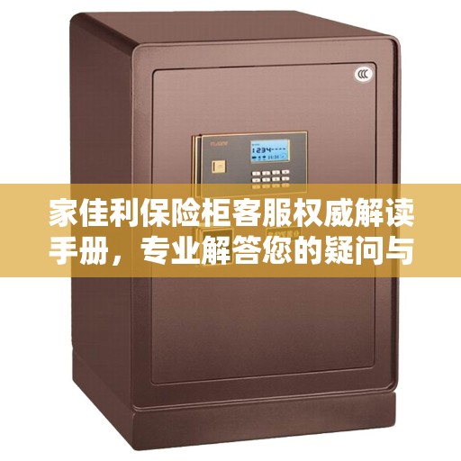 家佳利保险柜客服权威解读手册，专业解答您的疑问与需求