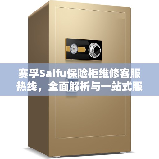 赛孚Saifu保险柜维修客服热线，全面解析与一站式服务