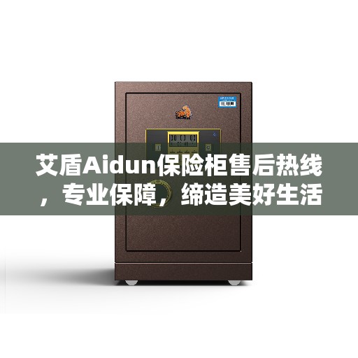艾盾Aidun保险柜售后热线，专业保障，缔造美好生活